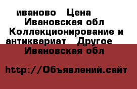 иваново › Цена ­ 35 - Ивановская обл. Коллекционирование и антиквариат » Другое   . Ивановская обл.